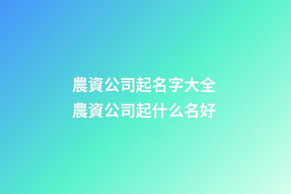 農資公司起名字大全 農資公司起什么名好-第1張-公司起名-玄機派